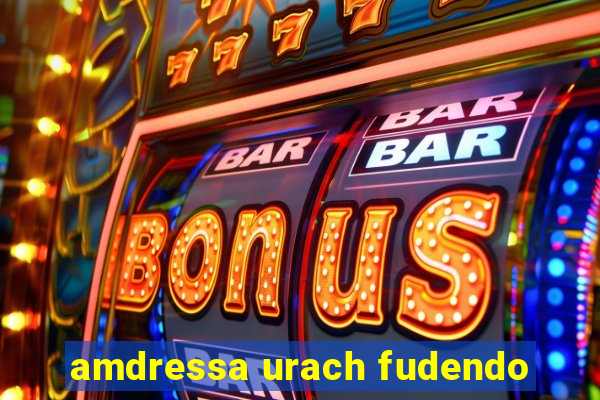 amdressa urach fudendo